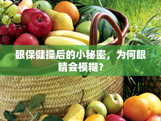 眼保健操后的小秘密,为何眼睛会模糊? 眼保健操后的小秘密,为何眼睛会模糊?