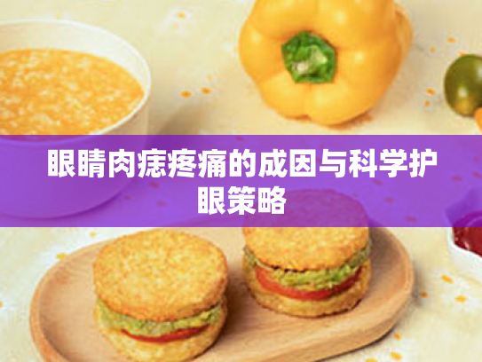 眼睛肉痣疼痛的成因与科学护眼策略 眼睛肉痣疼痛的成因与科学护眼策略