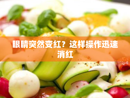 眼睛突然变红？这样操作迅速消红