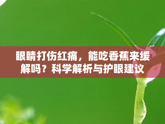 眼睛打伤红痛,能吃香蕉来缓解吗?科学解析与护眼建议 眼睛打伤红痛,能吃香蕉来缓解吗?科学解析与护眼建议