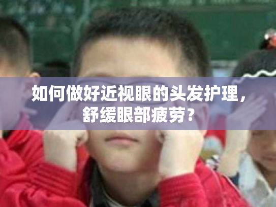 如何做好近视眼的头发护理,舒缓眼部疲劳? 如何做好近视眼的头发护理,舒缓眼部疲劳?