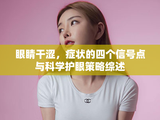 眼睛干涩,症状的四个信号点与科学护眼策略综述 眼睛干涩,症状的四个信号点与科学护眼策略综述