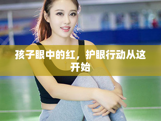 孩子眼中的红,护眼行动从这开始