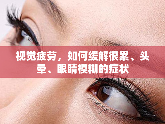 视觉疲劳,如何缓解很累、头晕、眼睛模糊的症状 视觉疲劳,如何缓解很累、头晕、眼睛模糊的症状