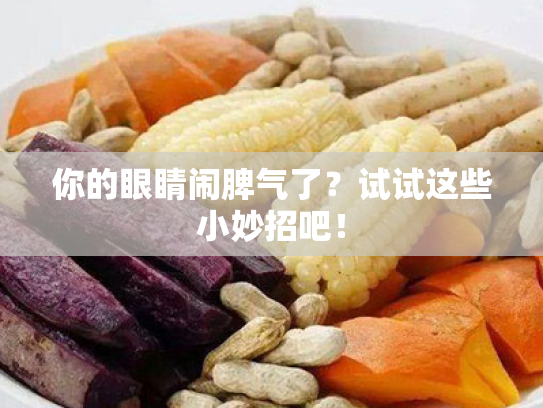 你的眼睛闹脾气了?试试这些小妙招吧!