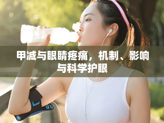 甲减与眼睛疼痛,机制、影响与科学护眼 甲减与眼睛疼痛,机制、影响与科学护眼
