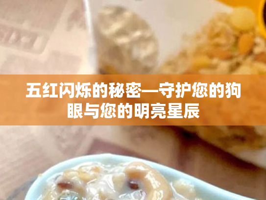 五红闪烁的秘密—守护您的狗眼与您的明亮星辰