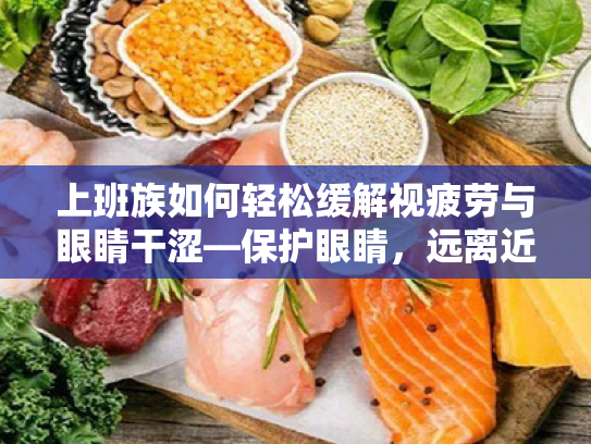 上班族如何轻松缓解视疲劳与眼睛干涩—保护眼睛,远离近视手术风险 上班族如何轻松缓解视疲劳与眼睛干涩—保护眼睛,远离近视手术风险