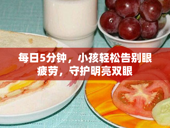 每日5分钟,小孩轻松告别眼疲劳,守护明亮双眼 每日5分钟,小孩轻松告别眼疲劳,守护明亮双眼