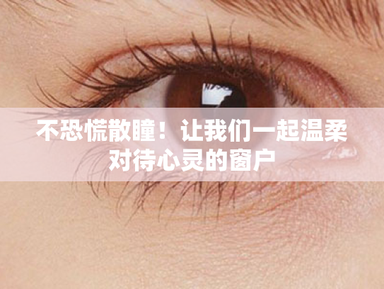 不恐慌散瞳!让我们一起温柔对待心灵的窗户