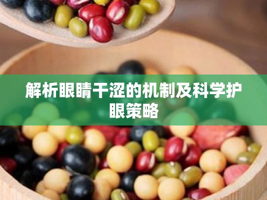 解析眼睛干涩的机制及科学护眼策略 解析眼睛干涩的机制及科学护眼策略