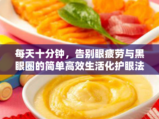 每天十分钟,告别眼疲劳与黑眼圈的简单高效生活化护眼法