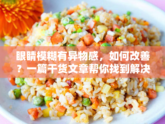 眼睛模糊有异物感,如何改善?一篇干货文章帮你找到解决方案 眼睛模糊有异物感,如何改善?一篇干货文章帮你找到解决方案