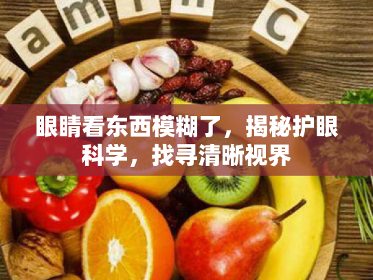 眼睛看东西模糊了，揭秘护眼科学，找寻清晰视界