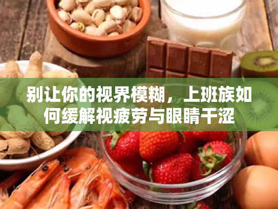 别让你的视界模糊,上班族如何缓解视疲劳与眼睛干涩