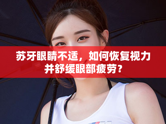 苏牙眼睛不适，如何恢复视力并舒缓眼部疲劳？