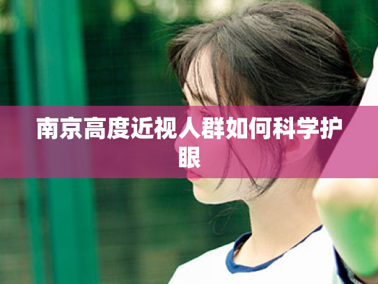 南京高度近视人群如何科学护眼 南京高度近视人群如何科学护眼