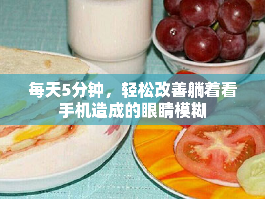 每天5分钟,轻松改善躺着看手机造成的眼睛模糊