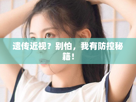 遗传近视?别怕,我有防控秘籍! 遗传近视?别怕,我有防控秘籍!