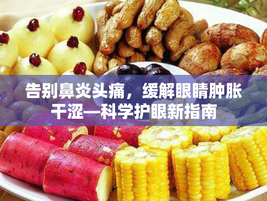 告别鼻炎头痛,缓解眼睛肿胀干涩—科学护眼新指南 告别鼻炎头痛,缓解眼睛肿胀干涩—科学护眼新指南