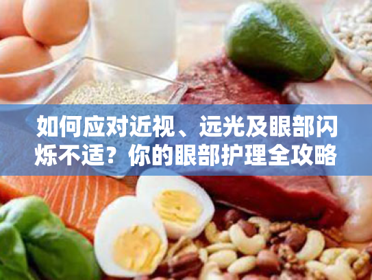 如何应对近视、远光及眼部闪烁不适?你的眼部护理全攻略 如何应对近视、远光及眼部闪烁不适?你的眼部护理全攻略