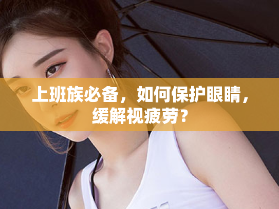 上班族必备,如何保护眼睛,缓解视疲劳? 上班族必备,如何保护眼睛,缓解视疲劳?