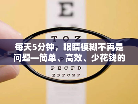 每天5分钟,眼睛模糊不再是问题—简单、高效、少花钱的护眼指南 每天5分钟,眼睛模糊不再是问题—简单、高效、少花钱的护眼指南