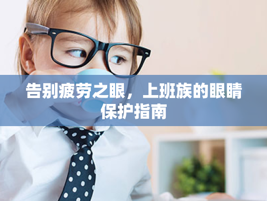 告别疲劳之眼,上班族的眼睛保护指南