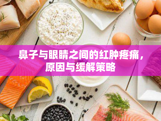 鼻子与眼睛之间的红肿疼痛,原因与缓解策略 鼻子与眼睛之间的红肿疼痛,原因与缓解策略
