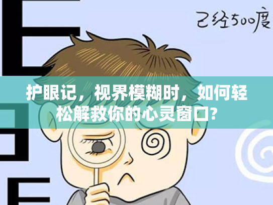 护眼记,视界模糊时,如何轻松解救你的心灵窗口? 护眼记,视界模糊时,如何轻松解救你的心灵窗口?
