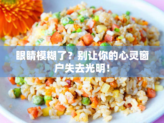 眼睛模糊了?别让你的心灵窗户失去光明! 眼睛模糊了?别让你的心灵窗户失去光明!