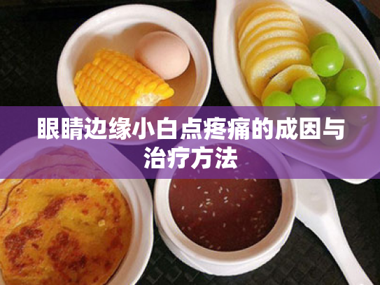 眼睛边缘小白点疼痛的成因与治疗方法 眼睛边缘小白点疼痛的成因与治疗方法