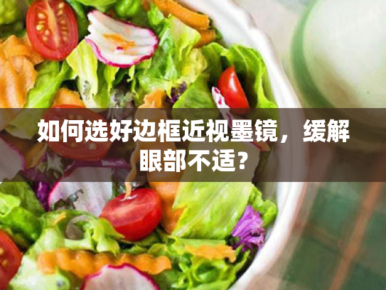 如何选好边框近视墨镜,缓解眼部不适? 如何选好边框近视墨镜,缓解眼部不适?