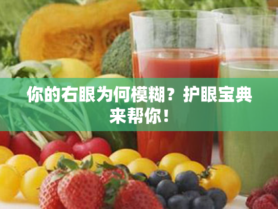 你的右眼为何模糊?护眼宝典来帮你! 你的右眼为何模糊?护眼宝典来帮你!