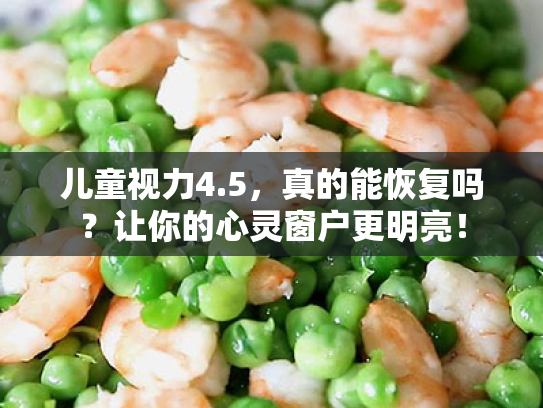 儿童视力4.5,真的能恢复吗?让你的心灵窗户更明亮! 儿童视力4.5,真的能恢复吗?让你的心灵窗户更明亮!