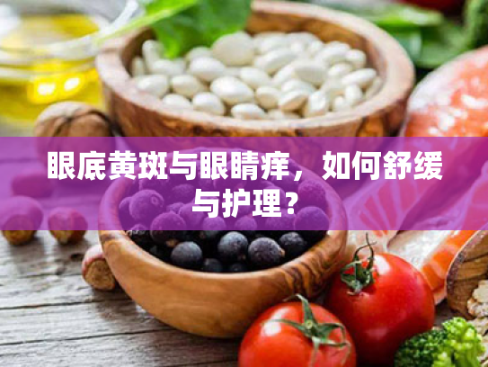 眼底黄斑与眼睛痒,如何舒缓与护理? 眼底黄斑与眼睛痒,如何舒缓与护理?