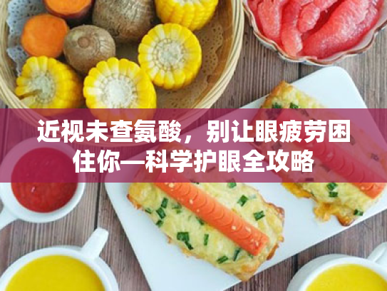 近视未查氨酸,别让眼疲劳困住你—科学护眼全攻略 近视未查氨酸,别让眼疲劳困住你—科学护眼全攻略