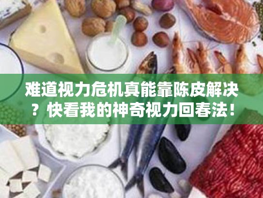 难道视力危机真能靠陈皮解决?快看我的神奇视力回春法! 难道视力危机真能靠陈皮解决?快看我的神奇视力回春法!