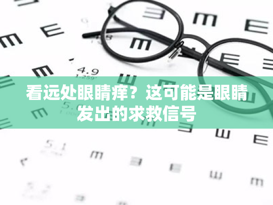 看远处眼睛痒?这可能是眼睛发出的求救信号 看远处眼睛痒?这可能是眼睛发出的求救信号