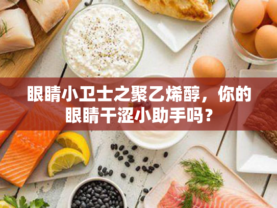 眼睛小卫士之聚乙烯醇,你的眼睛干涩小助手吗? 眼睛小卫士之聚乙烯醇,你的眼睛干涩小助手吗?
