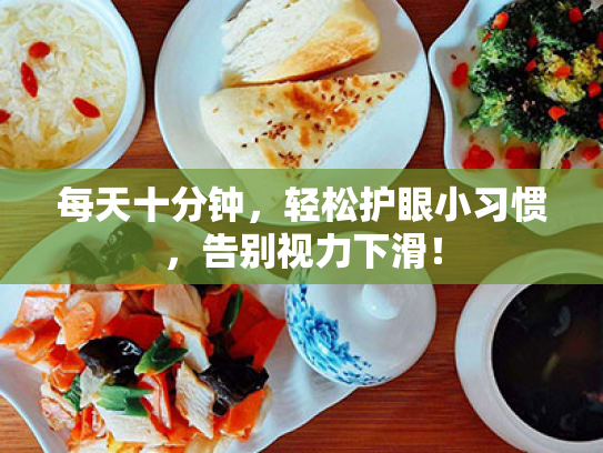 每天十分钟,轻松护眼小习惯,告别视力下滑! 每天十分钟,轻松护眼小习惯,告别视力下滑!