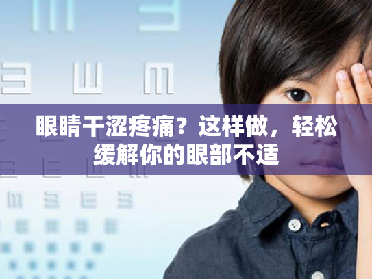 眼睛干涩疼痛?这样做,轻松缓解你的眼部不适 眼睛干涩疼痛?这样做,轻松缓解你的眼部不适