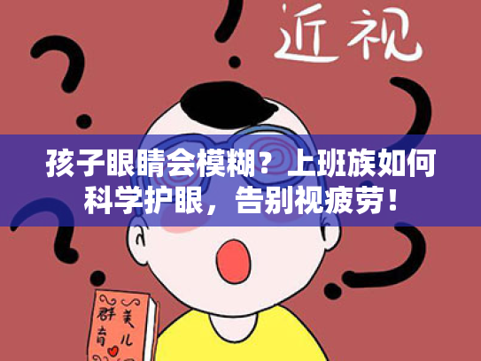 孩子眼睛会模糊?上班族如何科学护眼,告别视疲劳! 孩子眼睛会模糊?上班族如何科学护眼,告别视疲劳!