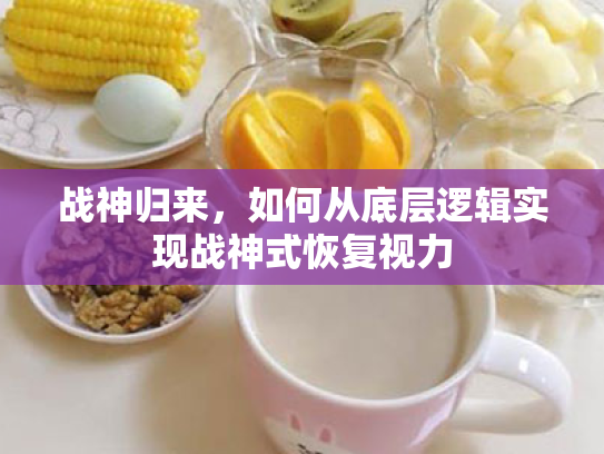 战神归来,如何从底层逻辑实现战神式恢复视力 战神归来,如何从底层逻辑实现战神式恢复视力