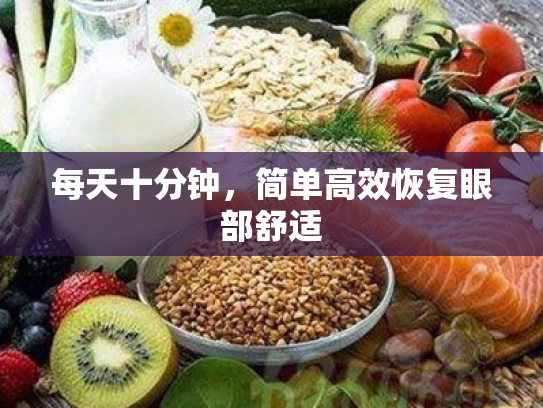 每天十分钟,简单高效恢复眼部舒适 每天十分钟,简单高效恢复眼部舒适