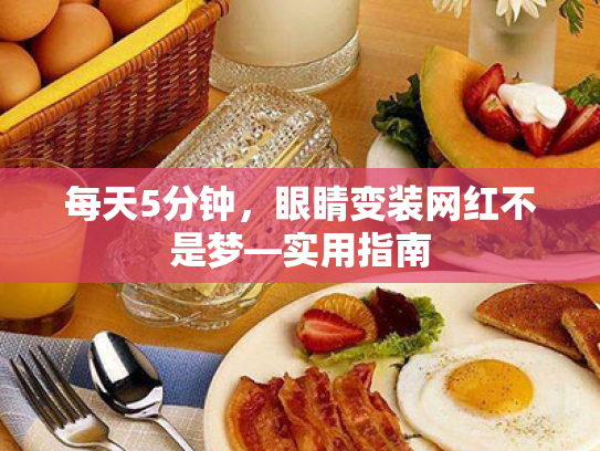 每天5分钟,眼睛变装网红不是梦—实用指南 每天5分钟,眼睛变装网红不是梦—实用指南