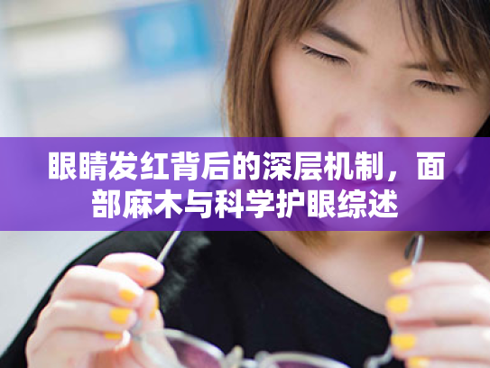 眼睛发红背后的深层机制,面部麻木与科学护眼综述 眼睛发红背后的深层机制,面部麻木与科学护眼综述