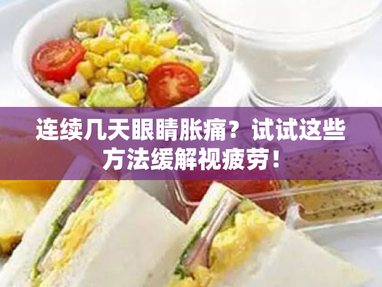 连续几天眼睛胀痛?试试这些方法缓解视疲劳! 连续几天眼睛胀痛?试试这些方法缓解视疲劳!