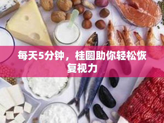 每天5分钟,桂圆助你轻松恢复视力 每天5分钟,桂圆助你轻松恢复视力