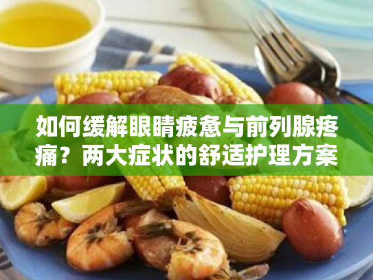 如何缓解眼睛疲惫与前列腺疼痛?两大症状的舒适护理方案 如何缓解眼睛疲惫与前列腺疼痛?两大症状的舒适护理方案